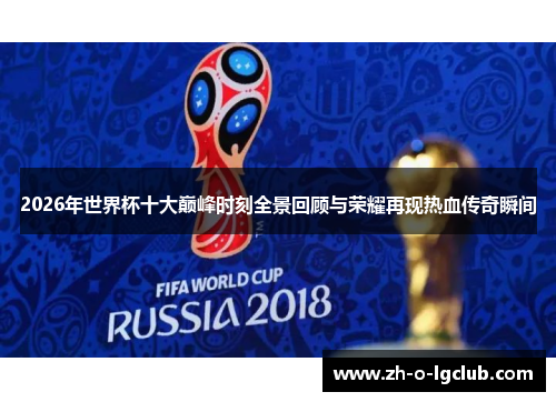 2026年世界杯十大巅峰时刻全景回顾与荣耀再现热血传奇瞬间