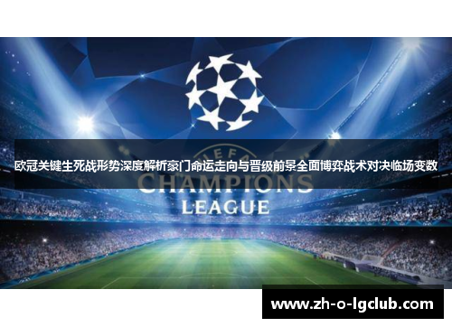 欧冠关键生死战形势深度解析豪门命运走向与晋级前景全面博弈战术对决临场变数 欧冠关键生死战形势深度解析豪门命运走向与晋级前景全面博弈战术对决临场变数