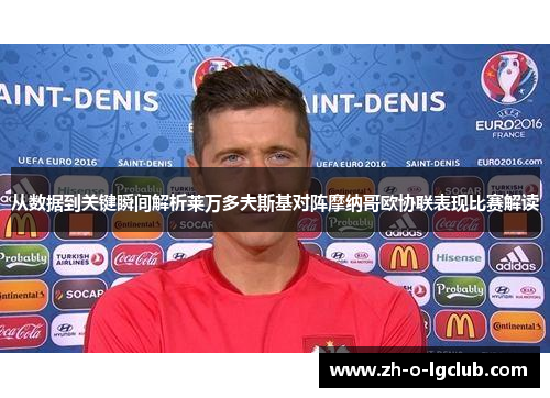 从数据到关键瞬间解析莱万多夫斯基对阵摩纳哥欧协联表现比赛解读 从数据到关键瞬间解析莱万多夫斯基对阵摩纳哥欧协联表现比赛解读