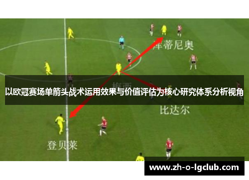 以欧冠赛场单箭头战术运用效果与价值评估为核心研究体系分析视角 以欧冠赛场单箭头战术运用效果与价值评估为核心研究体系分析视角
