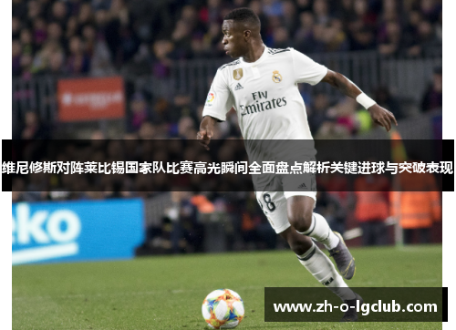 维尼修斯对阵莱比锡国家队比赛高光瞬间全面盘点解析关键进球与突破表现
