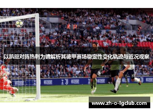 以凯恩对阵热刺为镜解析其德甲赛场稳定性变化轨迹与近况观察 以凯恩对阵热刺为镜解析其德甲赛场稳定性变化轨迹与近况观察