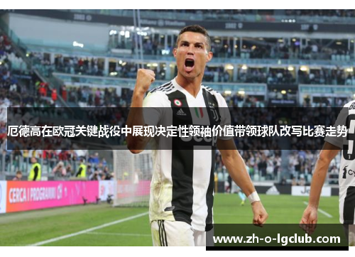厄德高在欧冠关键战役中展现决定性领袖价值带领球队改写比赛走势 厄德高在欧冠关键战役中展现决定性领袖价值带领球队改写比赛走势