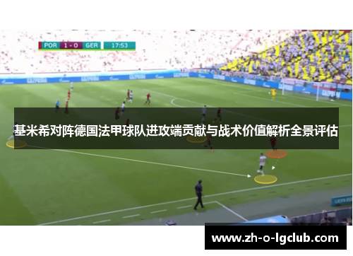 基米希对阵德国法甲球队进攻端贡献与战术价值解析全景评估