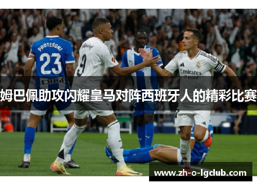 姆巴佩助攻闪耀皇马对阵西班牙人的精彩比赛