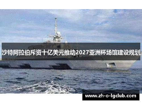 沙特阿拉伯斥资十亿美元推动2027亚洲杯场馆建设规划