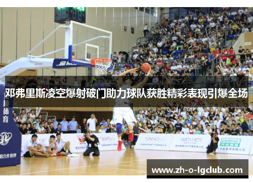 邓弗里斯凌空爆射破门助力球队获胜精彩表现引爆全场