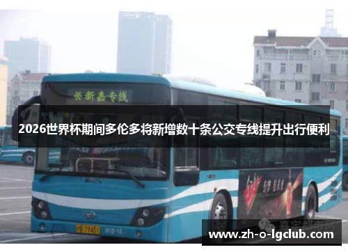 2026世界杯期间多伦多将新增数十条公交专线提升出行便利 2026世界杯期间多伦多将新增数十条公交专线提升出行便利