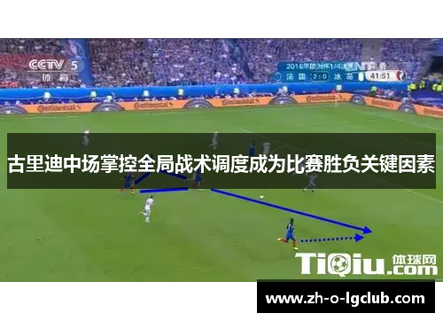 古里迪中场掌控全局战术调度成为比赛胜负关键因素 古里迪中场掌控全局战术调度成为比赛胜负关键因素