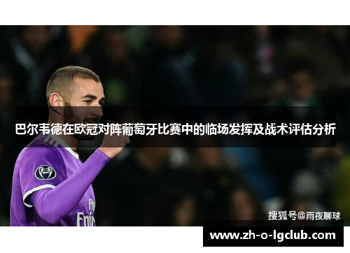 巴尔韦德在欧冠对阵葡萄牙比赛中的临场发挥及战术评估分析 巴尔韦德在欧冠对阵葡萄牙比赛中的临场发挥及战术评估分析