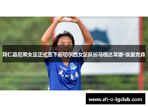 拜仁慕尼黑女足正式签下前切尔西女足队长马格达莱娜·埃里克森 拜仁慕尼黑女足正式签下前切尔西女足队长马格达莱娜·埃里克森