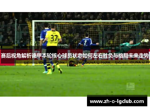 赛后视角解析德甲本轮核心球员状态如何左右胜负与格局未来走势
